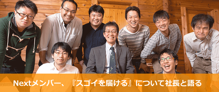 Nextメンバー、『スゴイを届ける』について社長と語る Nextメンバー、『スゴイを届ける』について社長と語る