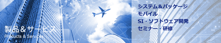 製品&サービス
システム＆パッケージ
モバイル
SI・ソフトウエア開発